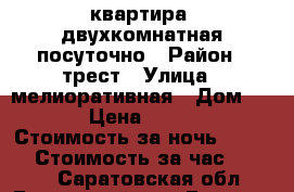 квартира  двухкомнатная посуточно › Район ­ трест › Улица ­ мелиоративная › Дом ­ 50 › Цена ­ 1 000 › Стоимость за ночь ­ 1 000 › Стоимость за час ­ 1 000 - Саратовская обл., Ершовский р-н, Ершов г. Недвижимость » Квартиры аренда посуточно   
